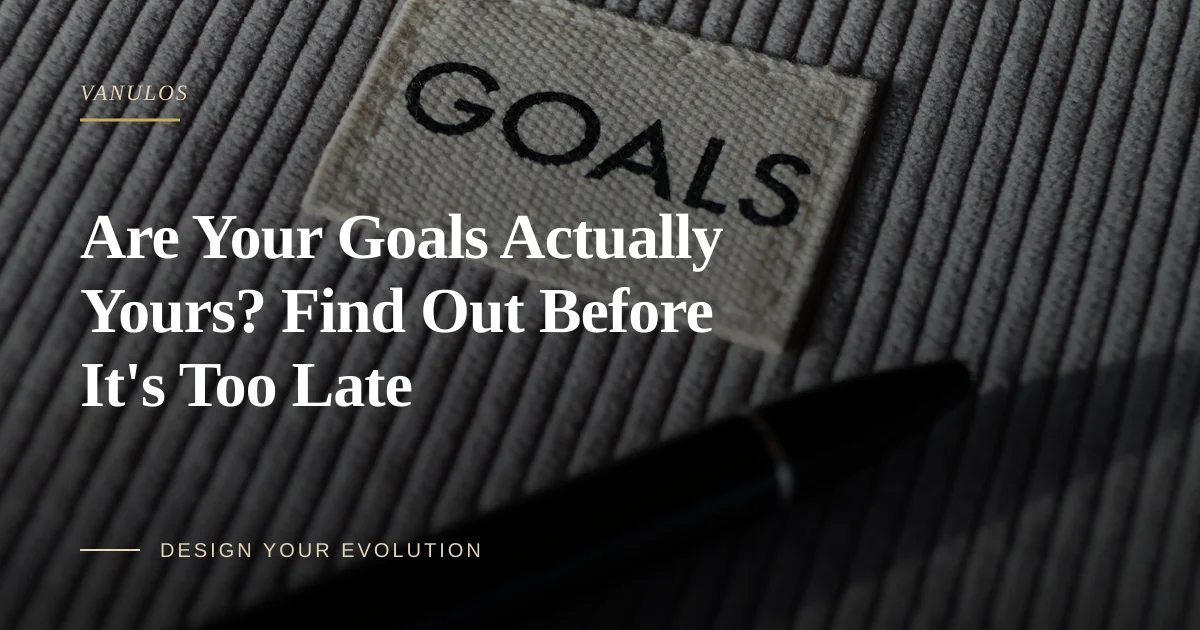 Are Your Goals Actually Yours? Find Out Before It's Too Late