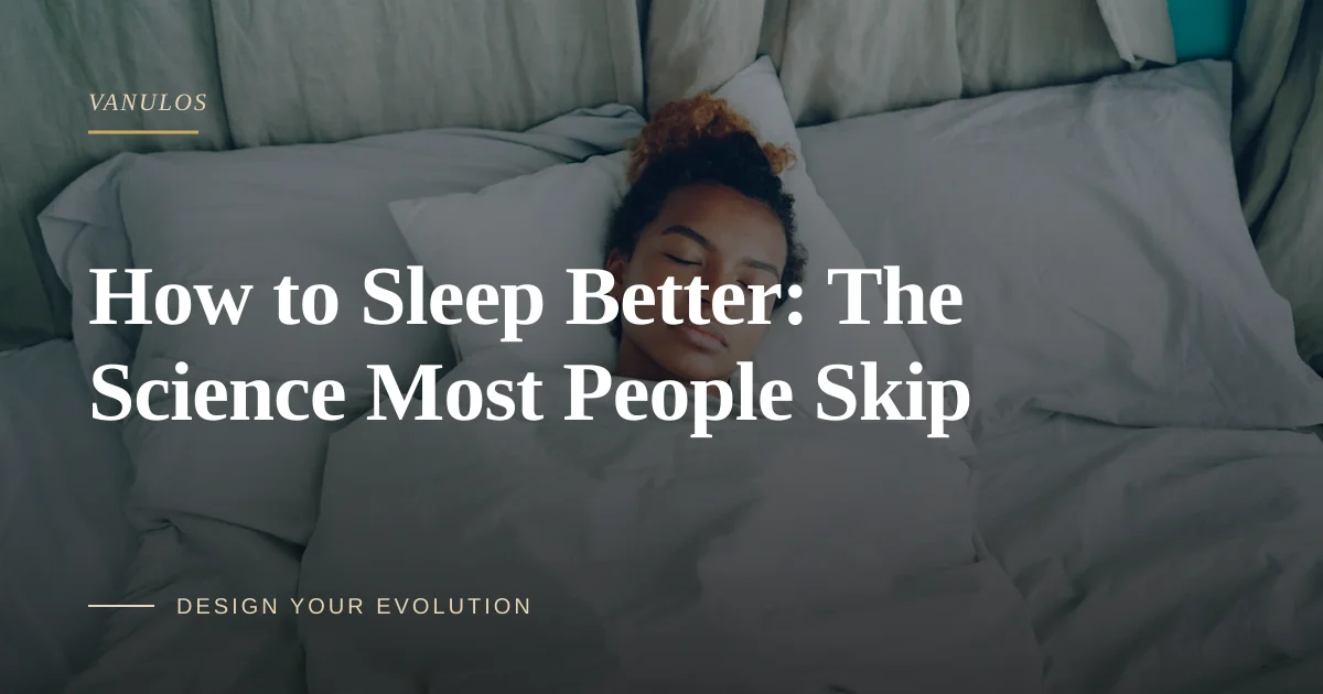 How to Sleep Better: The Science Most People Skip