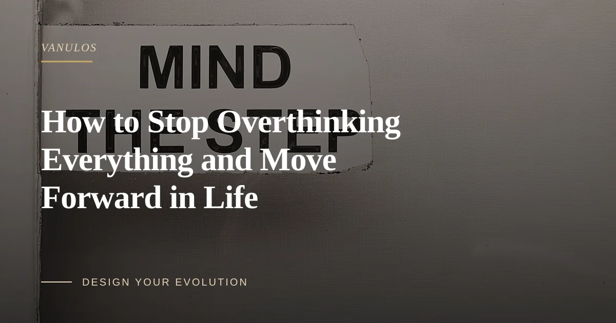 How to Stop Overthinking Everything and Move Forward in Life