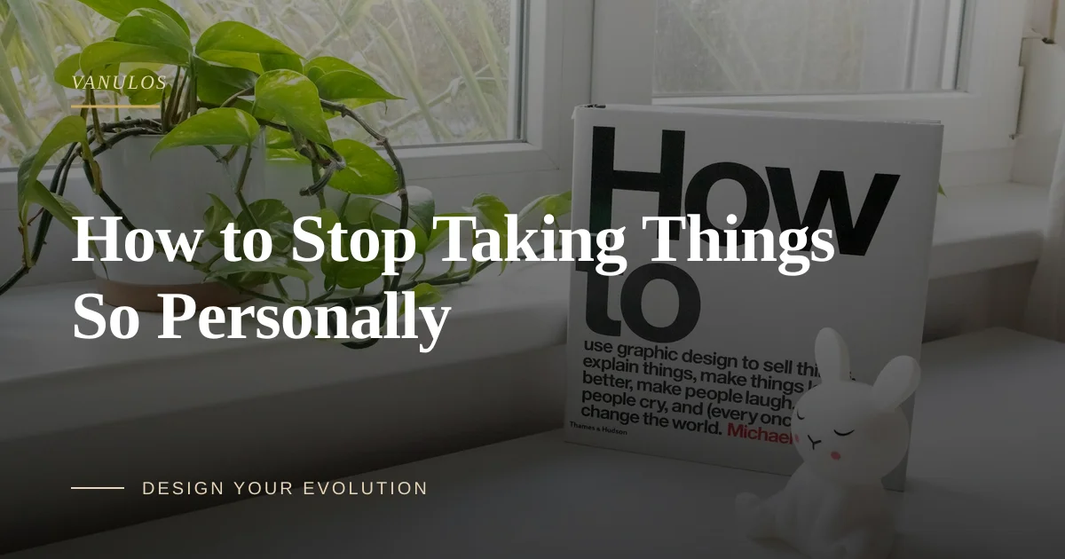 How to Stop Taking Things So Personally