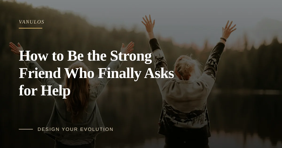 How to Be the Strong Friend Who Finally Asks for Help