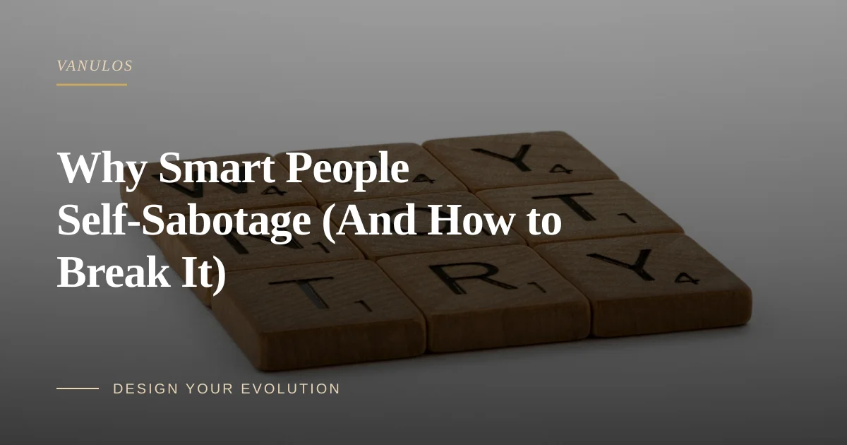 Why Smart People Self-Sabotage (And How to Break It)