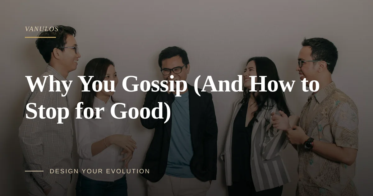 Why You Gossip (And How to Stop for Good)
