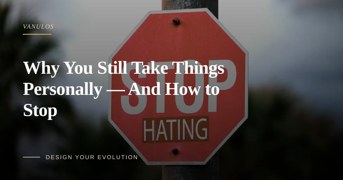 Why You Still Take Things Personally — And How to Stop