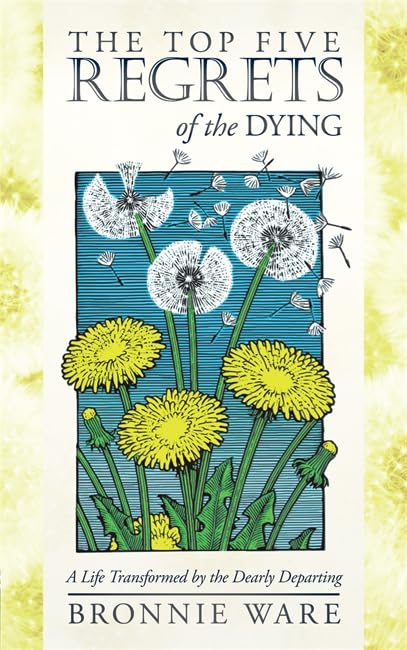 The Top Five Regrets of the Dying — Bronnie Ware
